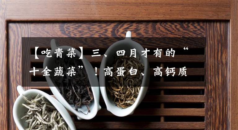 【吃青菜】三、四月才有的“十全蔬菜”!高蛋白、高钙质、高纤维!吃前这一步,再懒也别省