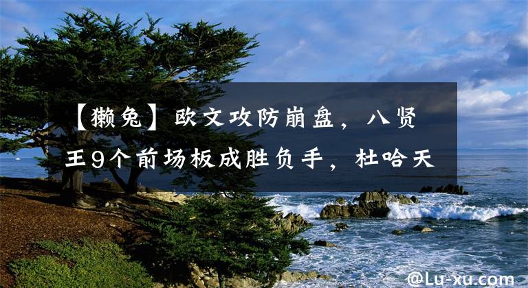 【獭兔】欧文攻防崩盘,八贤王9个前场板成胜负手,杜哈天神下凡不敌獭兔
