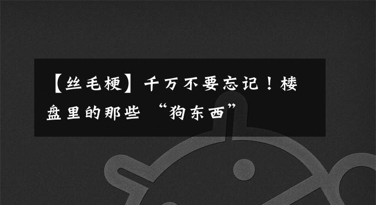 【丝毛梗】千万不要忘记！楼盘里的那些 “狗东西”