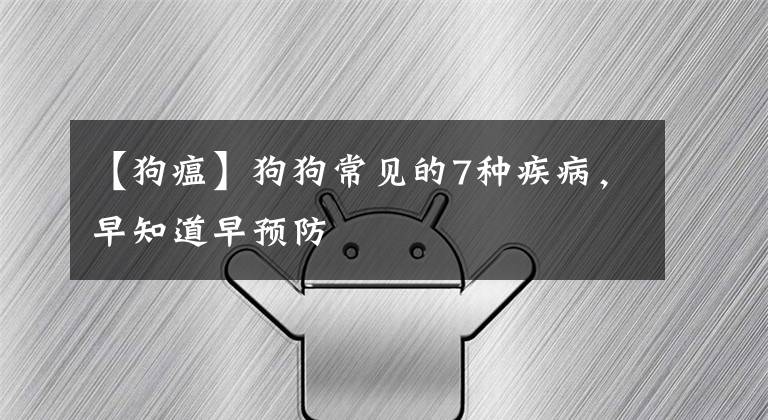 【狗瘟】狗狗常见的7种疾病，早知道早预防