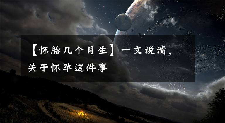 【怀胎几个月生】一文说清，关于怀孕这件事
