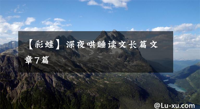 【彩蛙】深夜哄睡读文长篇文章7篇