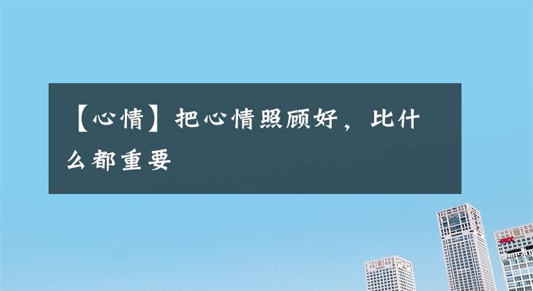 【心情】把心情照顾好，比什么都重要