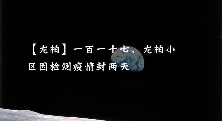 【龙柏】一百一十七、龙柏小区因检测疫情封两天