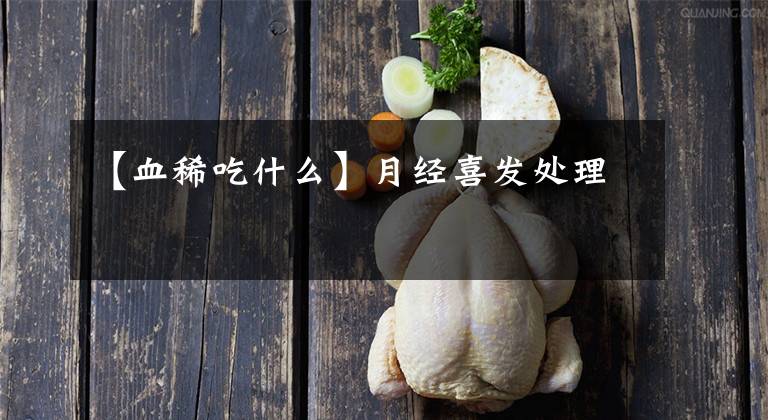 【血稀吃什么】月经喜发处理