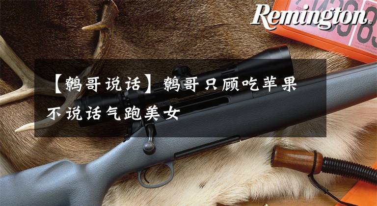 【鹩哥说话】鹩哥只顾吃苹果不说话气跑美女