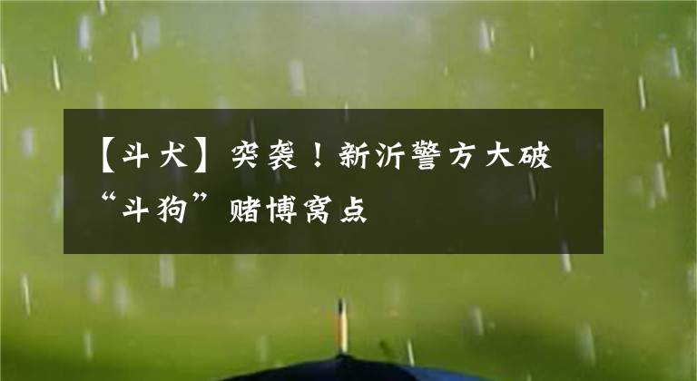 【斗犬】突袭！新沂警方大破“斗狗”赌博窝点