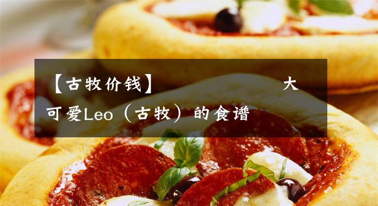 【古牧价钱】������大可爱Leo（古牧）的食谱☀️