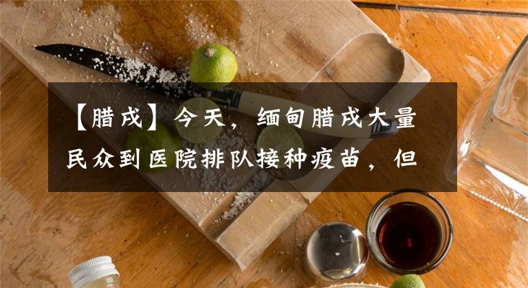 【腊戌】今天，缅甸腊戌大量民众到医院排队接种疫苗，但希望落空