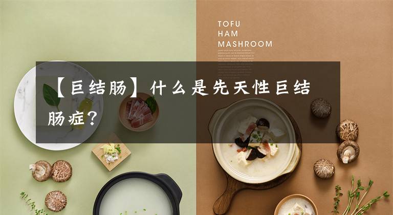 【巨结肠】什么是先天性巨结肠症?