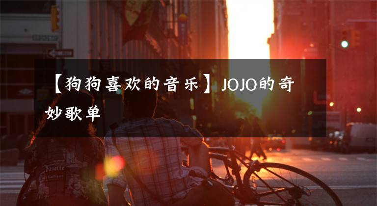 【狗狗喜欢的音乐】JOJO的奇妙歌单