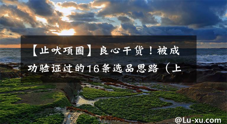 【止吠项圈】良心干货!被成功验证过的16条选品思路(上)