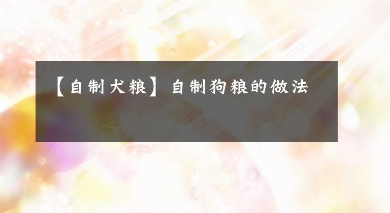 【自制犬粮】自制狗粮的做法
