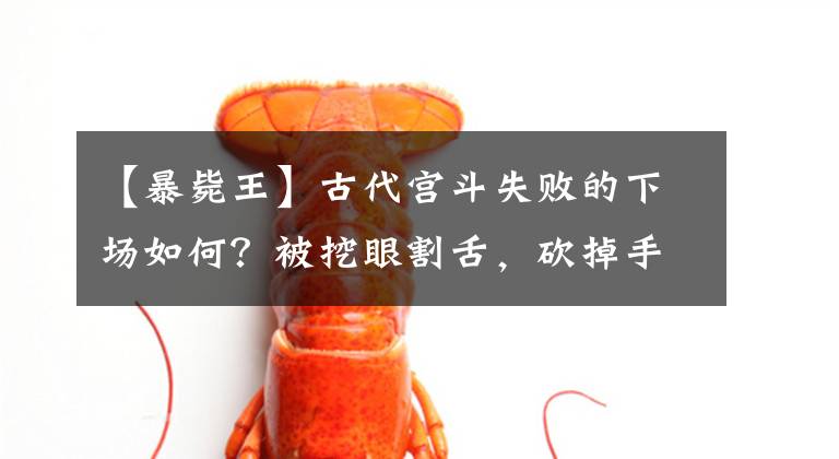【暴毙王】古代宫斗失败的下场如何？被挖眼割舌，砍掉手足，泡到酒坛当人彘