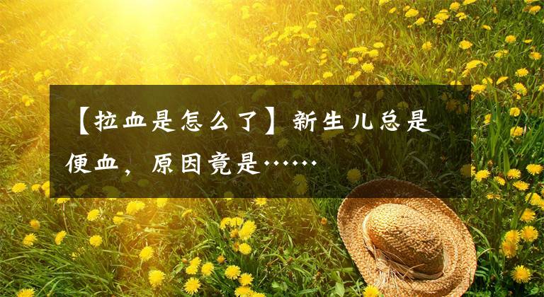 【拉血是怎么了】新生儿总是便血，原因竟是……