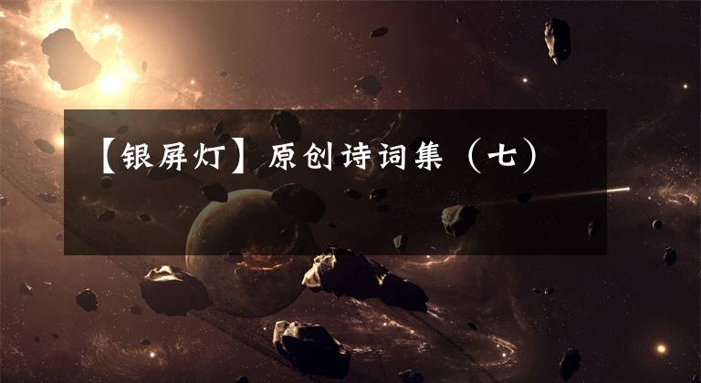 【银屏灯】原创诗词集（七）