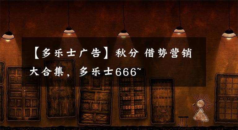 【多乐士广告】秋分 借势营销大合集，多乐士666~