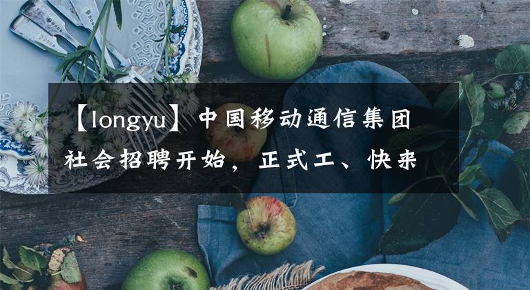 【longyu】中国移动通信集团社会招聘开始，正式工、快来看看