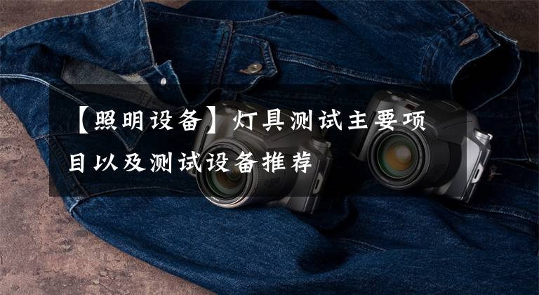 【照明设备】灯具测试主要项目以及测试设备推荐