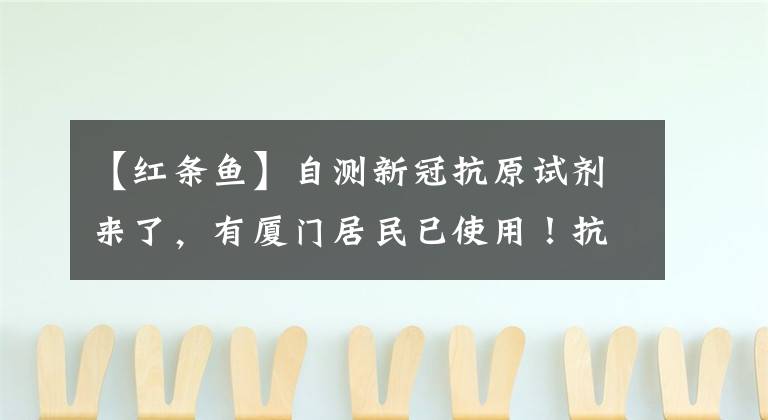 【红条鱼】自测新冠抗原试剂来了，有厦门居民已使用！抗原检测和核酸检测有啥不同？