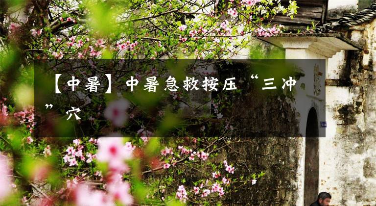 【中暑】中暑急救按压“三冲”穴