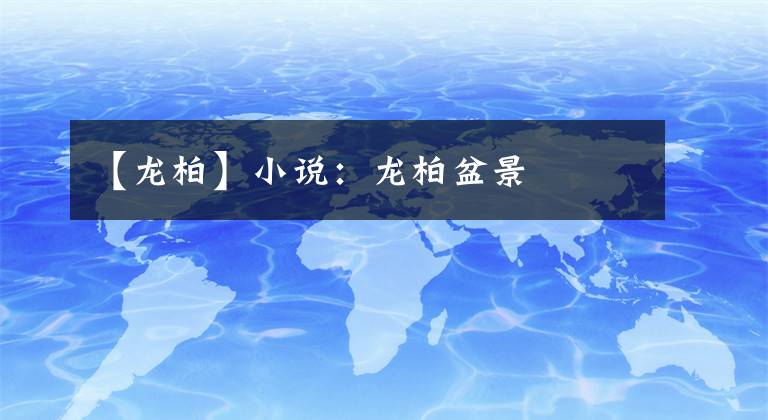 【龙柏】小说：龙柏盆景