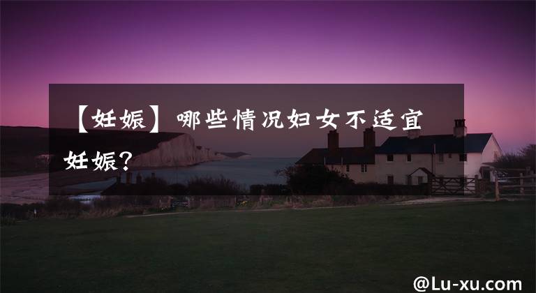 【妊娠】哪些情况妇女不适宜妊娠?