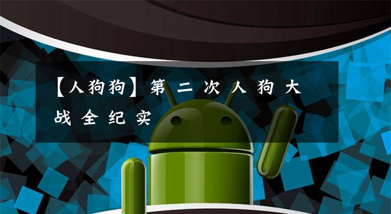 【人狗狗】第 二 次 人 狗 大 战 全 纪 实