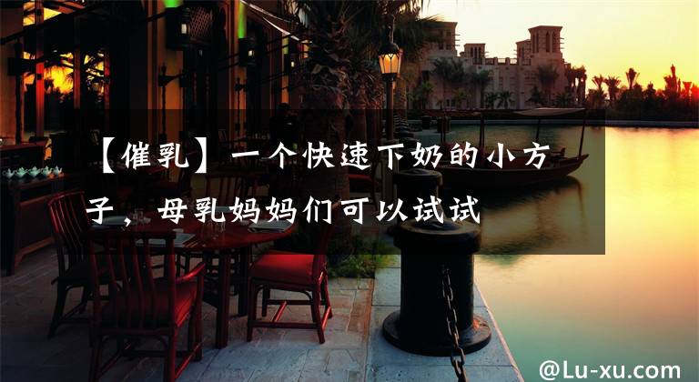 【催乳】一个快速下奶的小方子，母乳妈妈们可以试试