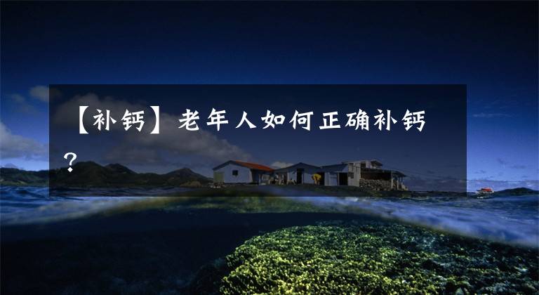 【补钙】老年人如何正确补钙?