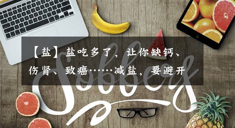 【盐】盐吃多了，让你缺钙、伤肾、致癌……减盐，要避开这10种食物