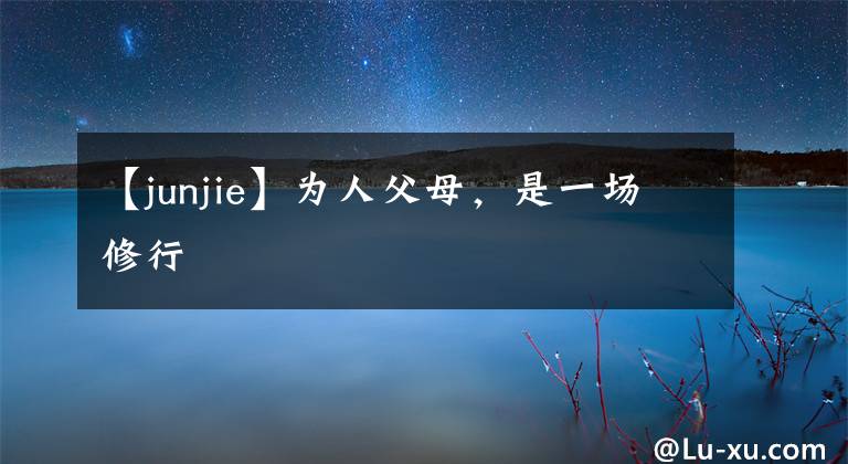 【junjie】为人父母，是一场修行