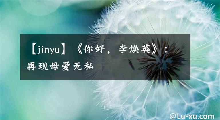 【jinyu】《你好,李焕英》:再现母爱无私