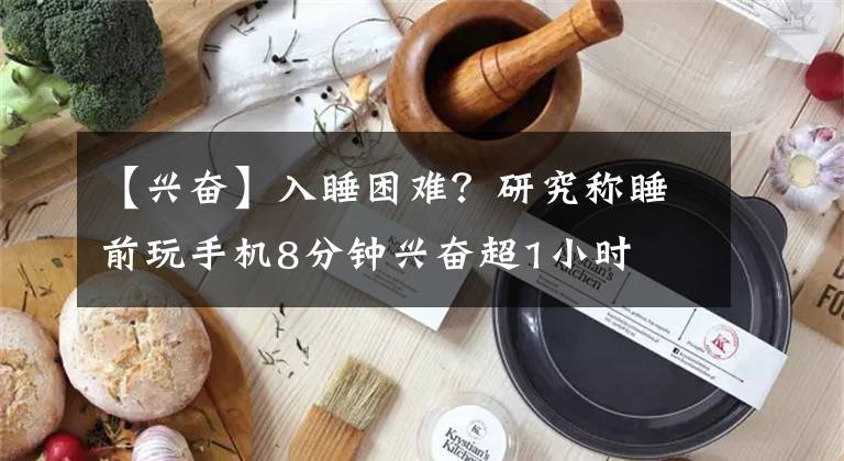 【兴奋】入睡困难？研究称睡前玩手机8分钟兴奋超1小时