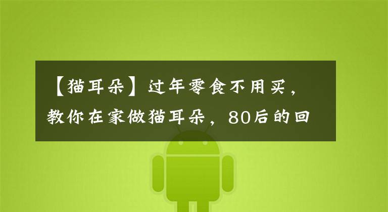 【猫耳朵】过年零食不用买,教你在家做猫耳朵,80后的回忆,嘎嘣脆满口香