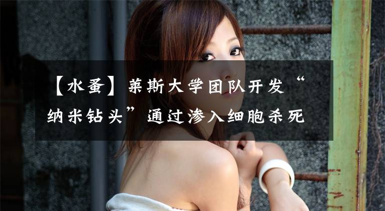 【水蚤】莱斯大学团队开发“纳米钻头”通过渗入细胞杀死蠕虫和水蚤