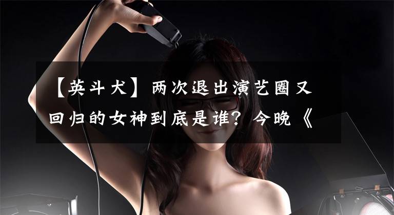 【英斗犬】两次退出演艺圈又回归的女神到底是谁？今晚《蒙面》“海边的丘比特”呼之欲出