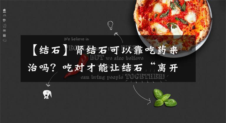【结石】肾结石可以靠吃药来治吗?吃对才能让结石“离开”,试试这5种