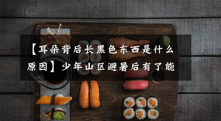 【耳朵背后长黑色东西是什么原因】少年山区避暑后有了能动的“痣”。医生：幸好没有硬选