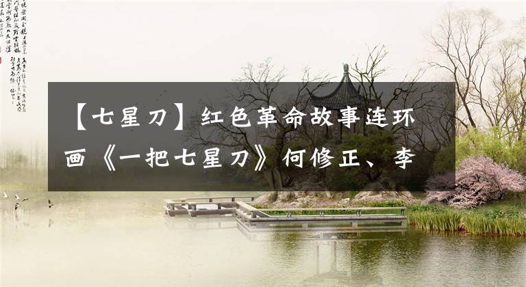 【七星刀】红色革命故事连环画《一把七星刀》何修正、李渝执笔绘画