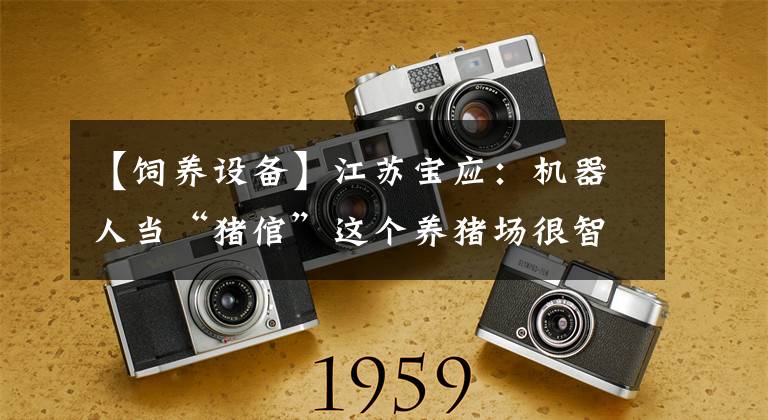 【饲养设备】江苏宝应：机器人当“猪倌”这个养猪场很智能