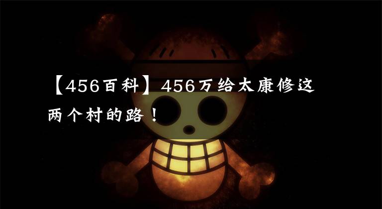 【456百科】456万给太康修这两个村的路！