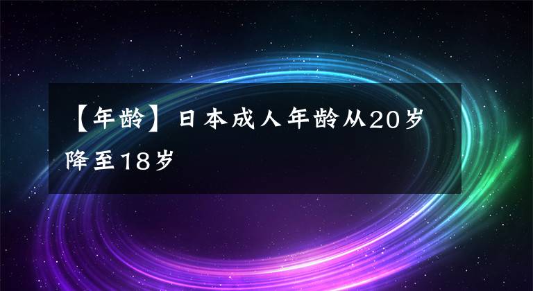 【年龄】日本成人年龄从20岁降至18岁