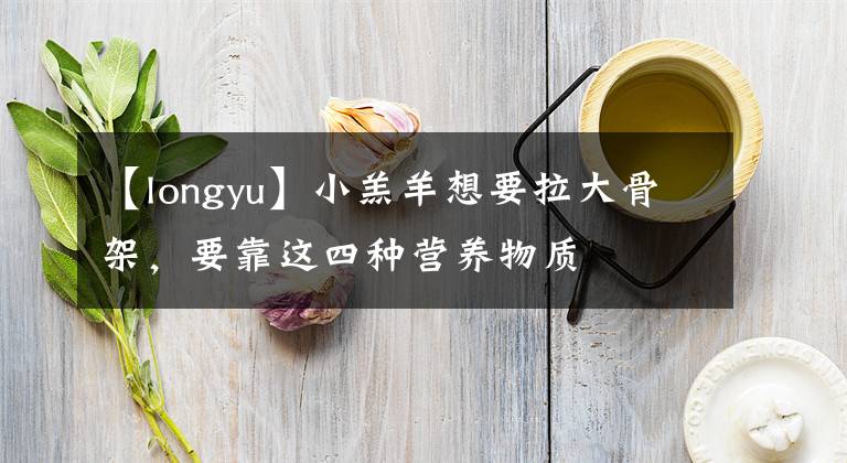 【longyu】小羔羊想要拉大骨架，要靠这四种营养物质