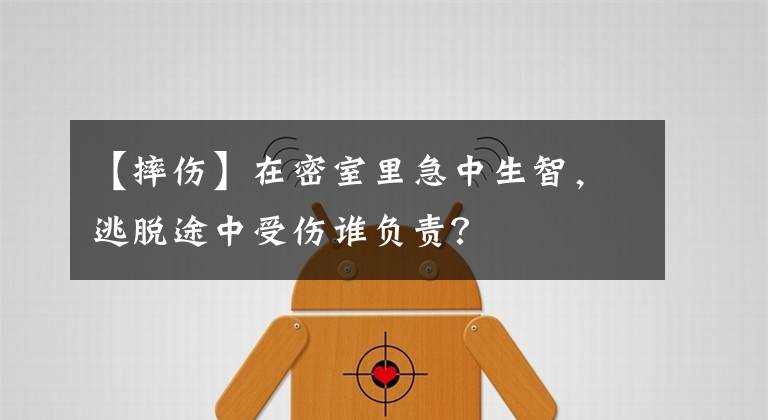 【摔伤】在密室里急中生智，逃脱途中受伤谁负责？