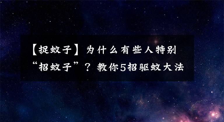 【捉蚊子】为什么有些人特别“招蚊子”？教你5招驱蚊大法