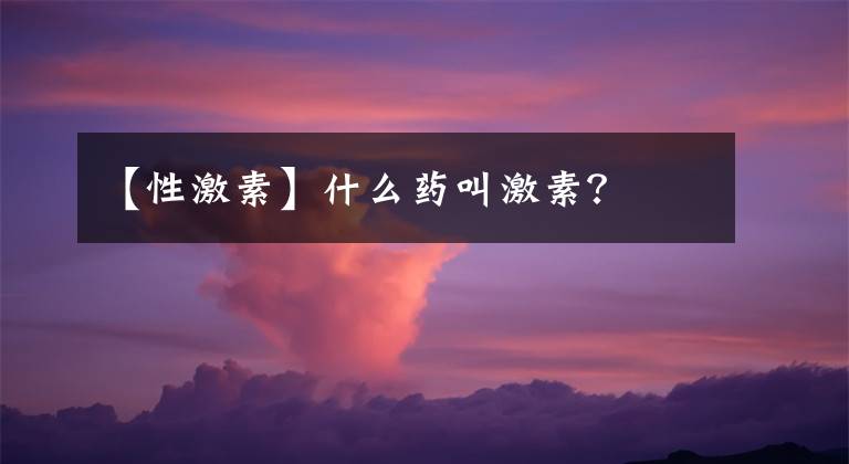 【性激素】什么药叫激素?