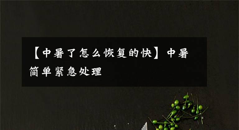 【中暑了怎么恢复的快】中暑简单紧急处理