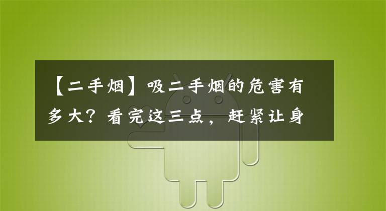 【二手烟】吸二手烟的危害有多大？看完这三点，赶紧让身边的人戒烟