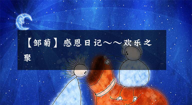 【邹菊】感恩日记～～欢乐之聚